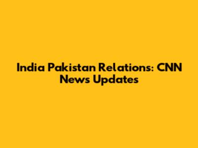 India Pakistan Relations: CNN News Updates