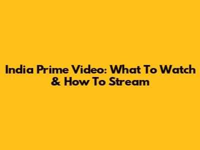India Prime Video: What To Watch & How To Stream