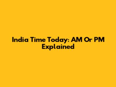 India Time Today: AM Or PM Explained