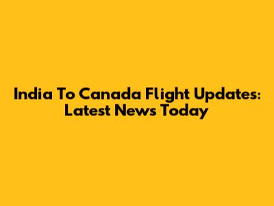 India To Canada Flight Updates: Latest News Today