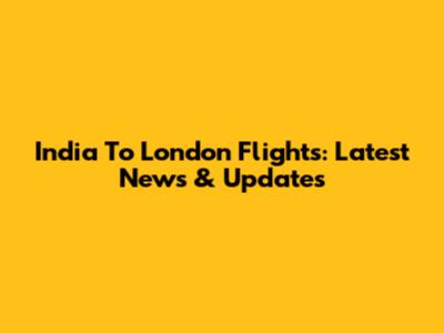 India To London Flights: Latest News & Updates