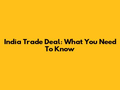 India Trade Deal: What You Need To Know