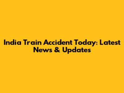 India Train Accident Today: Latest News & Updates