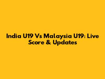 India U19 Vs Malaysia U19: Live Score & Updates