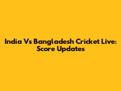 India Vs Bangladesh Cricket Live: Score Updates