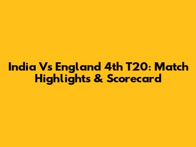 India Vs England 4th T20: Match Highlights & Scorecard