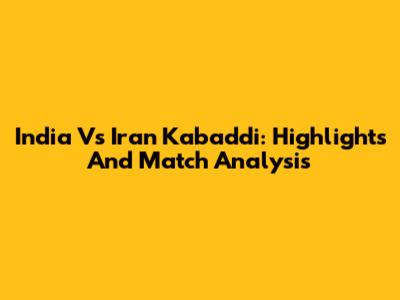 India Vs Iran Kabaddi: Highlights And Match Analysis