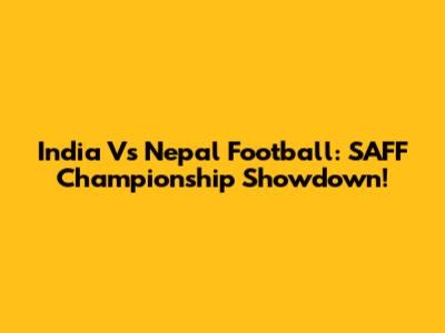 India Vs Nepal Football: SAFF Championship Showdown!