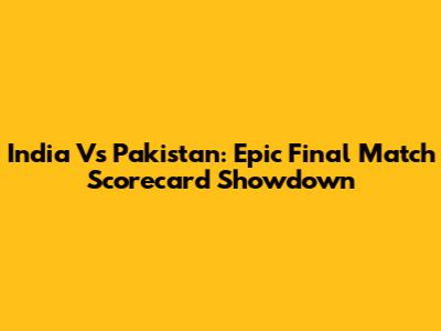 India Vs Pakistan: Epic Final Match Scorecard Showdown