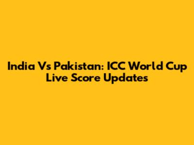 India Vs Pakistan: ICC World Cup Live Score Updates