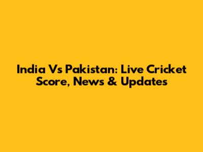 India Vs Pakistan: Live Cricket Score, News & Updates