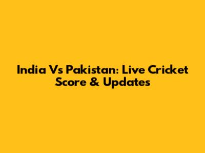 India Vs Pakistan: Live Cricket Score & Updates