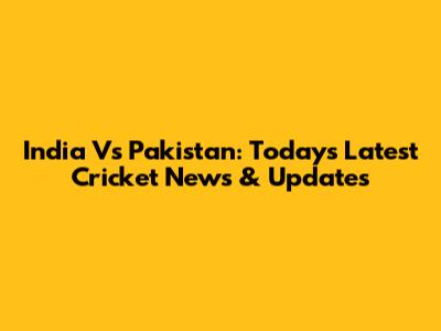India Vs Pakistan: Today's Latest Cricket News & Updates