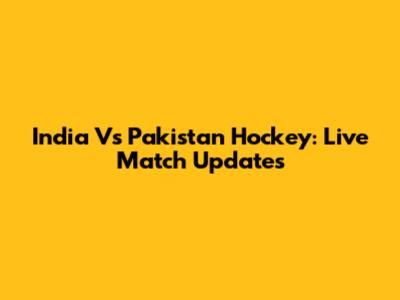 India Vs Pakistan Hockey: Live Match Updates