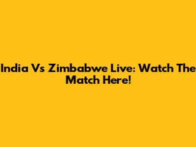 India Vs Zimbabwe Live: Watch The Match Here!