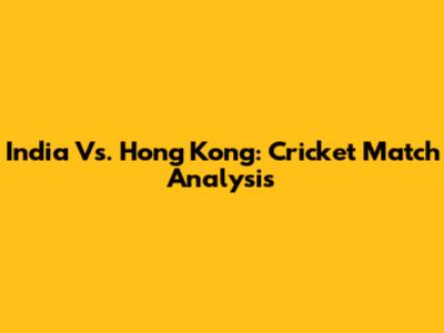 India Vs. Hong Kong: Cricket Match Analysis