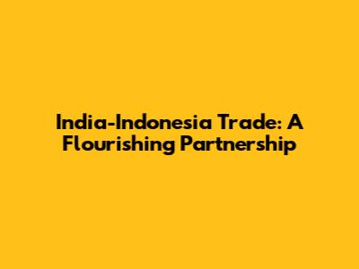 India-Indonesia Trade: A Flourishing Partnership
