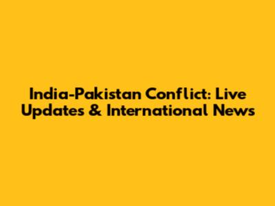 India-Pakistan Conflict: Live Updates & International News