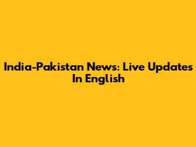 India-Pakistan News: Live Updates In English