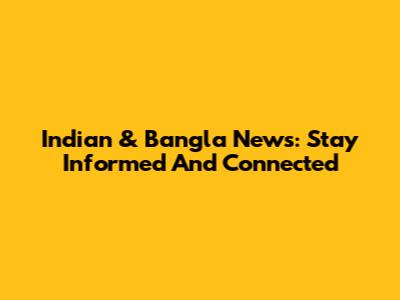 Indian & Bangla News: Stay Informed And Connected
