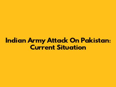 Indian Army Attack On Pakistan: Current Situation