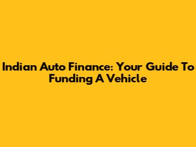 Indian Auto Finance: Your Guide To Funding A Vehicle