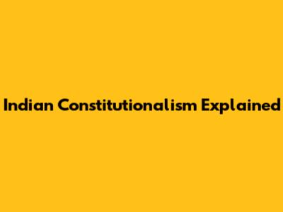 Indian Constitutionalism Explained
