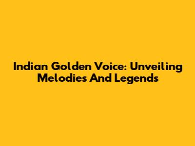 Indian Golden Voice: Unveiling Melodies And Legends