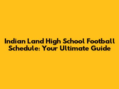 Indian Land High School Football Schedule: Your Ultimate Guide