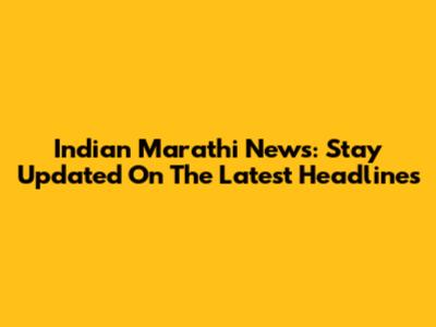 Indian Marathi News: Stay Updated On The Latest Headlines