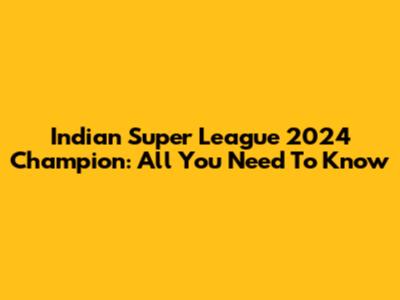 Indian Super League 2024 Champion: All You Need To Know
