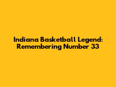 Indiana Basketball Legend: Remembering Number 33