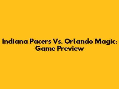 Indiana Pacers Vs. Orlando Magic: Game Preview