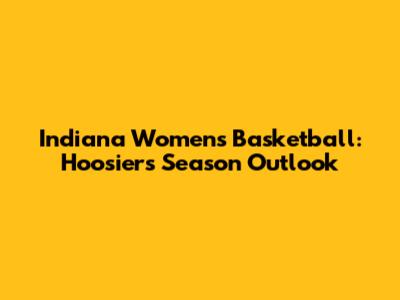 Indiana Women's Basketball: Hoosiers' Season Outlook