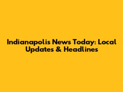 Indianapolis News Today: Local Updates & Headlines