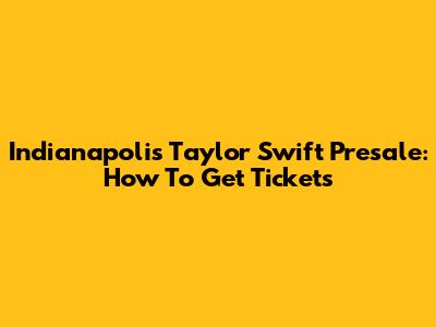 Indianapolis Taylor Swift Presale: How To Get Tickets