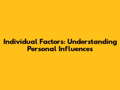 Individual Factors: Understanding Personal Influences