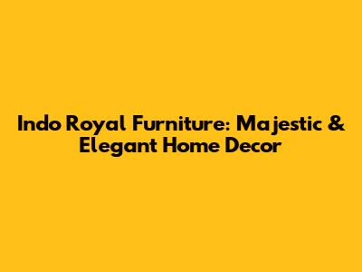 Indo Royal Furniture: Majestic & Elegant Home Decor