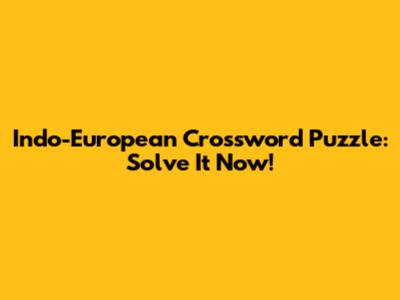 Indo-European Crossword Puzzle: Solve It Now!