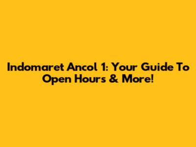 Indomaret Ancol 1: Your Guide To Open Hours & More!