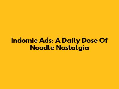 Indomie Ads: A Daily Dose Of Noodle Nostalgia