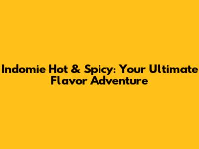 Indomie Hot & Spicy: Your Ultimate Flavor Adventure