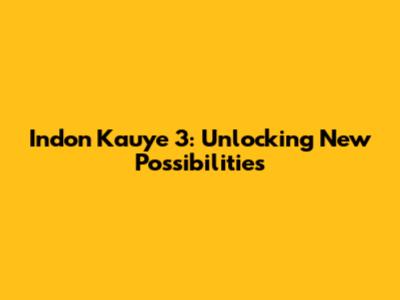 Indon Kauye 3: Unlocking New Possibilities
