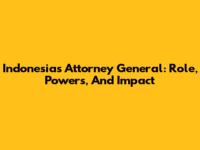 Indonesia's Attorney General: Role, Powers, And Impact