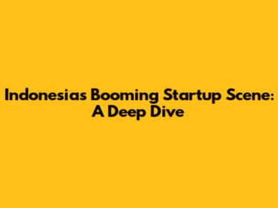 Indonesia's Booming Startup Scene: A Deep Dive