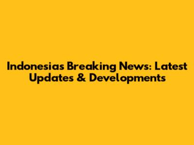 Indonesia's Breaking News: Latest Updates & Developments