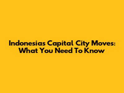 Indonesia's Capital City Moves: What You Need To Know