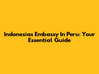 Indonesia's Embassy In Peru: Your Essential Guide