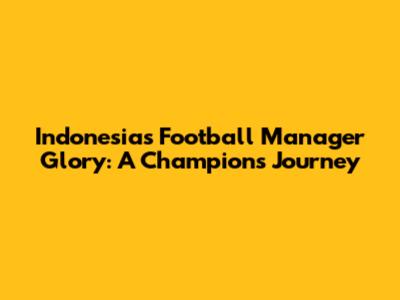 Indonesia's Football Manager Glory: A Champion's Journey