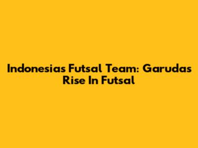 Indonesia's Futsal Team: Garuda's Rise In Futsal